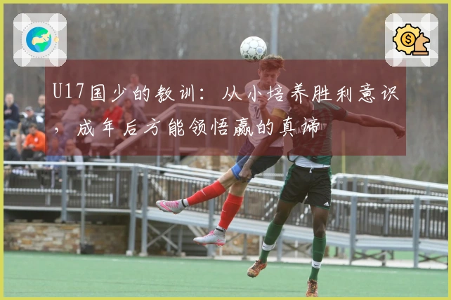 U17国少的教训：从小培养胜利意识，成年后方能领悟赢的真谛