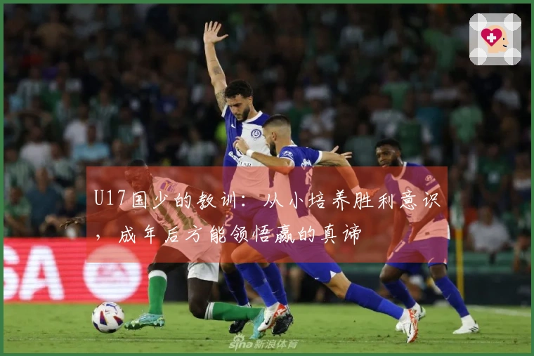 U17国少的教训：从小培养胜利意识，成年后方能领悟赢的真谛