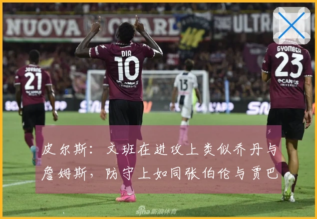 皮尔斯：文班在进攻上类似乔丹与詹姆斯，防守上如同张伯伦与贾巴尔