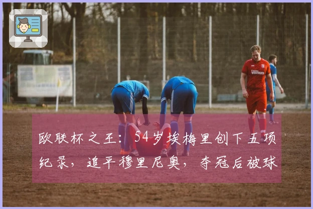 欧联杯之王：54岁埃梅里创下五项纪录，追平穆里尼奥，夺冠后被球员抬起庆祝